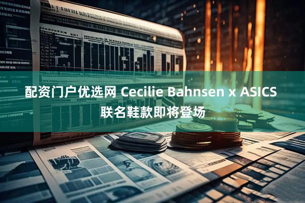 配资门户优选网 Cecilie Bahnsen x ASICS 联名鞋款即将登场