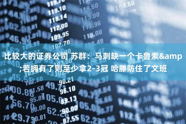 比较大的证券公司 苏群：马刺缺一个卡鲁索&若拥有了则至少拿2-3冠 哈滕防住了文班
