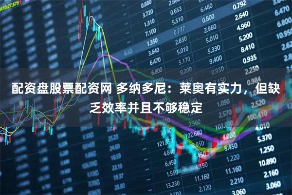 配资盘股票配资网 多纳多尼：莱奥有实力，但缺乏效率并且不够稳定