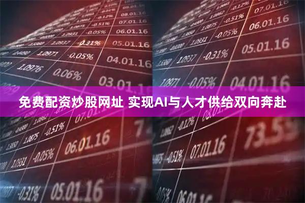免费配资炒股网址 实现AI与人才供给双向奔赴