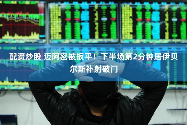配资炒股 迈阿密被扳平！下半场第2分钟居伊贝尔斯补射破门
