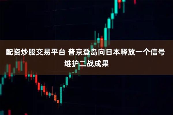 配资炒股交易平台 普京登岛向日本释放一个信号 维护二战成果