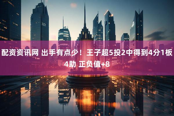 配资资讯网 出手有点少！王子超5投2中得到4分1板4助 正负值+8