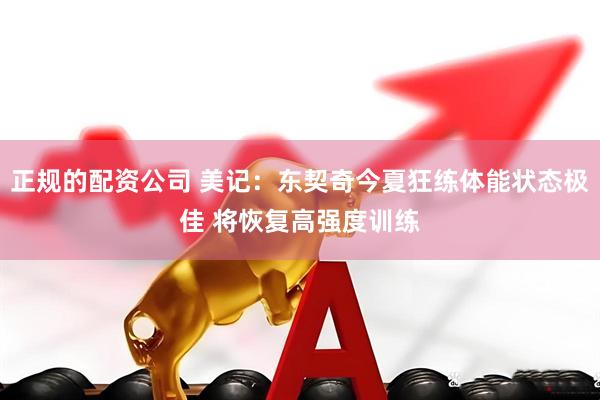 正规的配资公司 美记：东契奇今夏狂练体能状态极佳 将恢复高强度训练